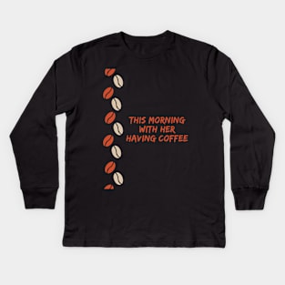 This Morning With Her Having Coffee Kids Long Sleeve T-Shirt